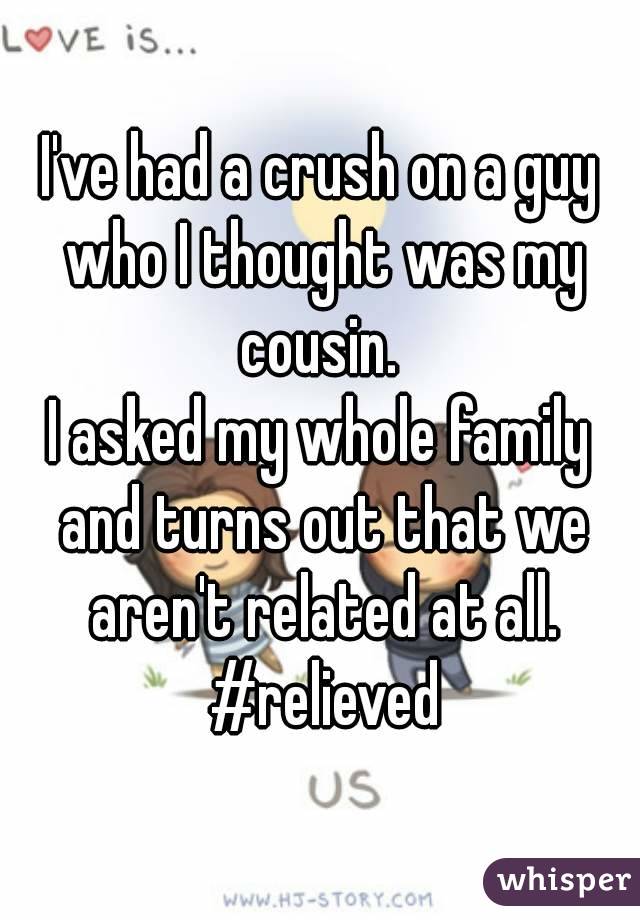 I've had a crush on a guy who I thought was my cousin. 
I asked my whole family and turns out that we aren't related at all. #relieved