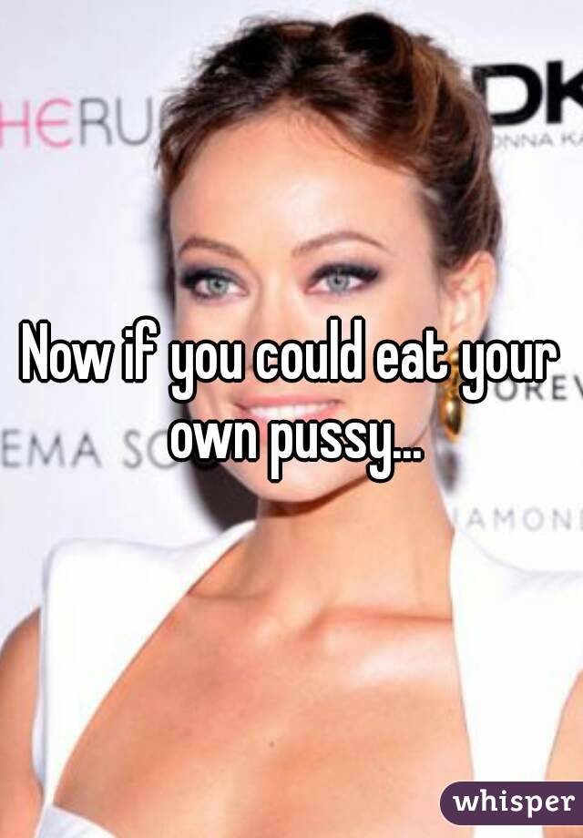 Now if you could eat your own pussy...