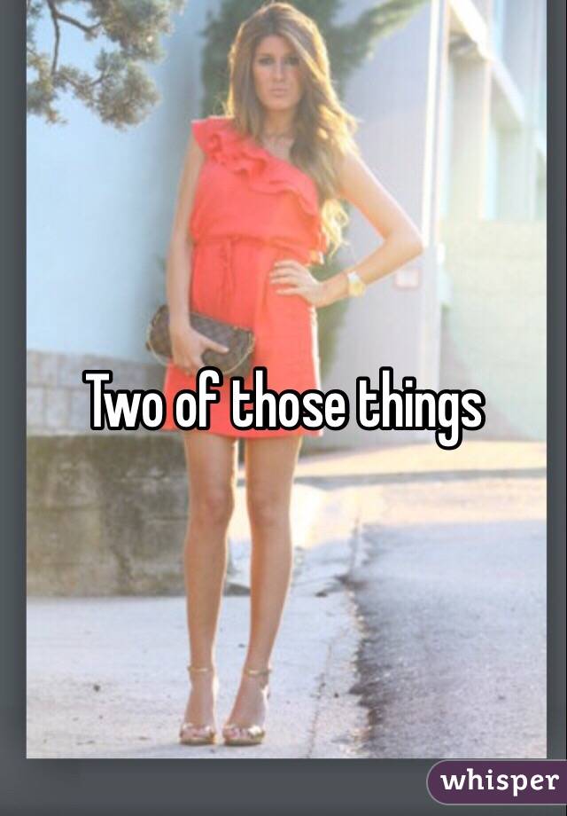 Two of those things