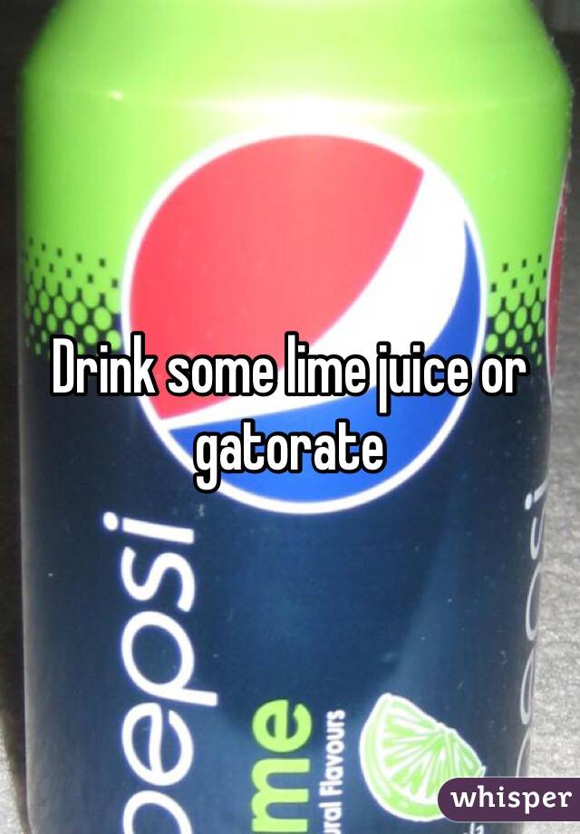 Drink some lime juice or gatorate