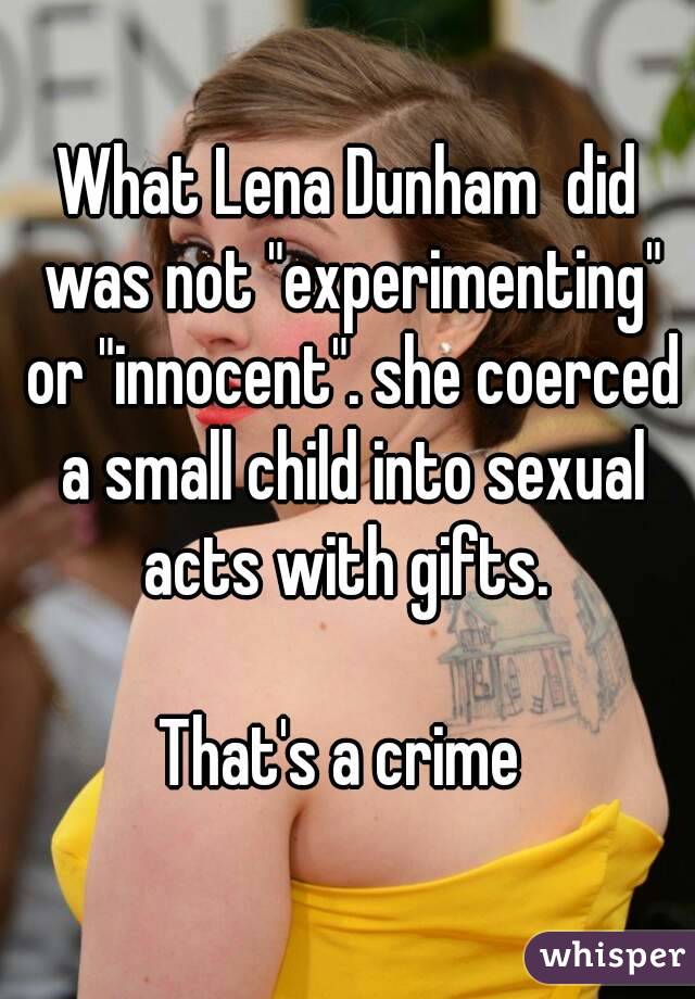 What Lena Dunham  did was not "experimenting" or "innocent". she coerced a small child into sexual acts with gifts. 

That's a crime 