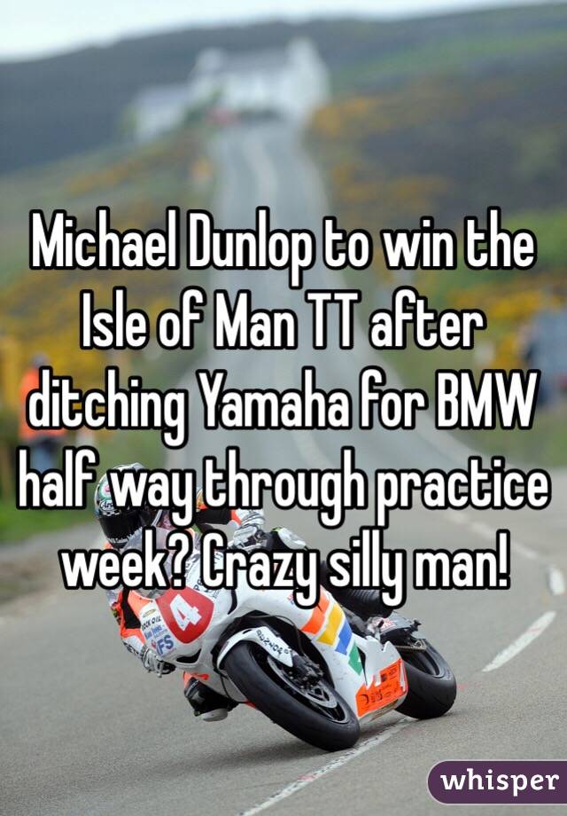 Michael Dunlop to win the Isle of Man TT after ditching Yamaha for BMW half way through practice week? Crazy silly man! 