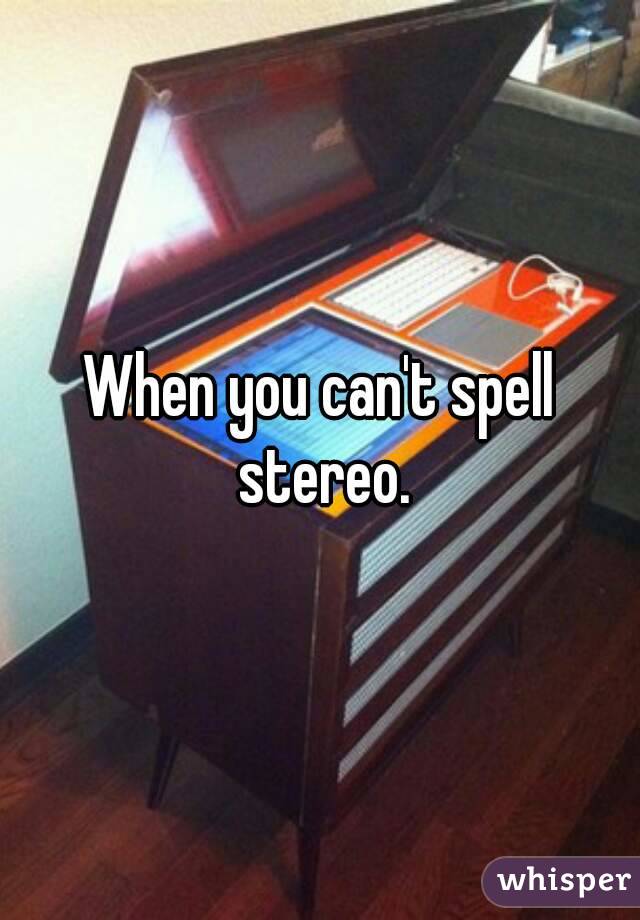 When you can't spell stereo.