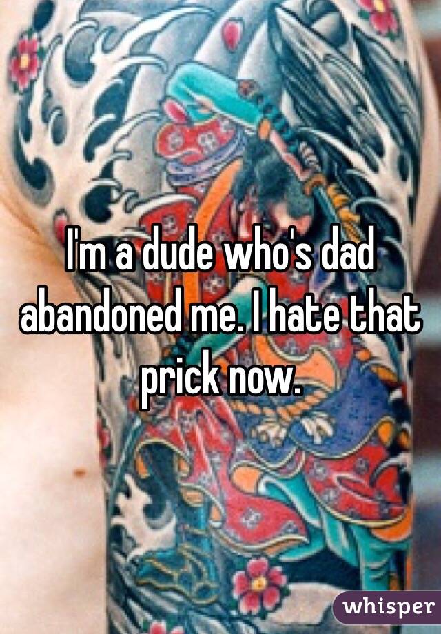 I'm a dude who's dad abandoned me. I hate that prick now. 