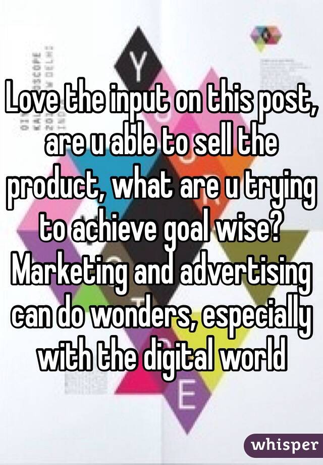 Love the input on this post, are u able to sell the product, what are u trying to achieve goal wise? Marketing and advertising can do wonders, especially with the digital world 