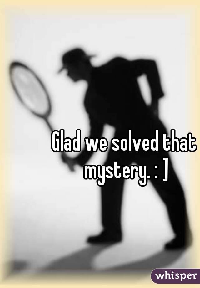 Glad we solved that mystery. : ]