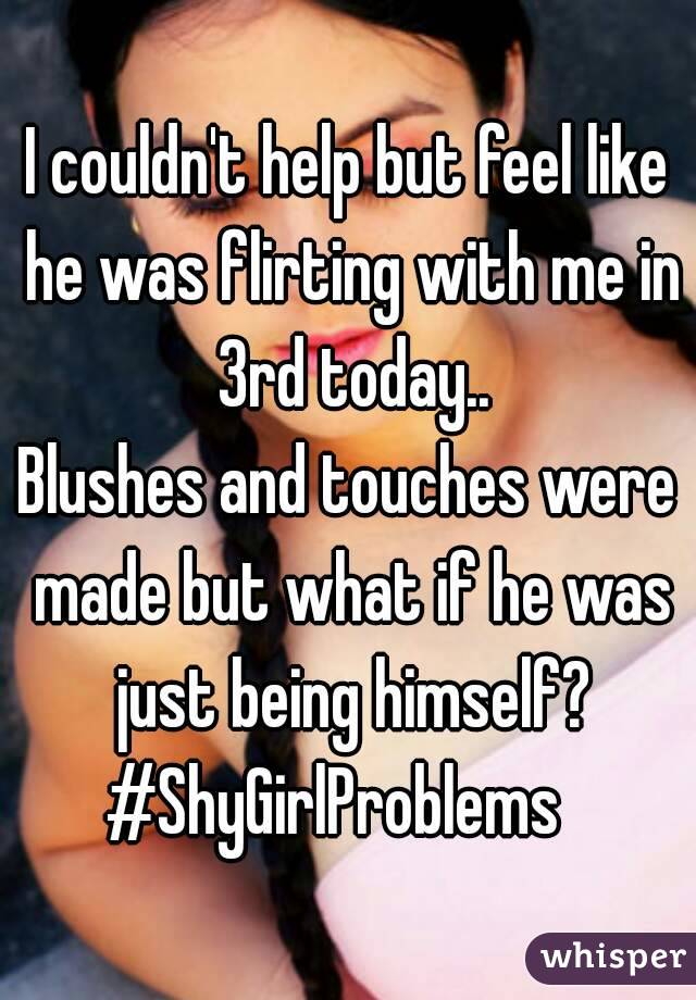 I couldn't help but feel like he was flirting with me in 3rd today..
Blushes and touches were made but what if he was just being himself?
#ShyGirlProblems  