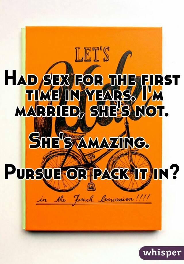 Had sex for the first time in years. I'm married, she's not. 

She's amazing. 

Pursue or pack it in?