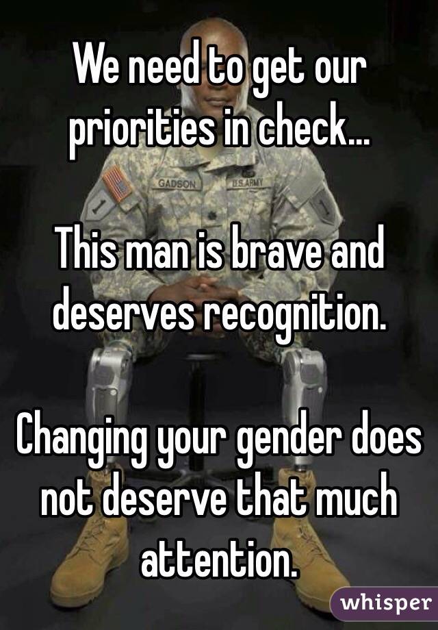 We need to get our priorities in check...

This man is brave and deserves recognition. 

Changing your gender does not deserve that much attention. 