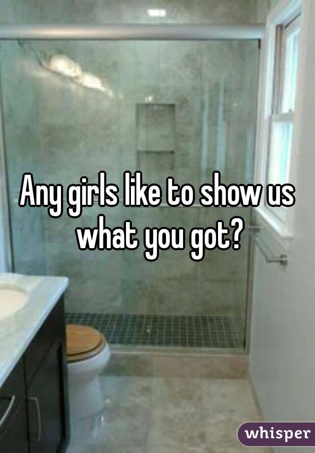 Any girls like to show us what you got?