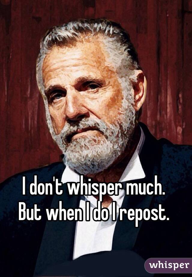I don't whisper much. 
But when I do I repost. 