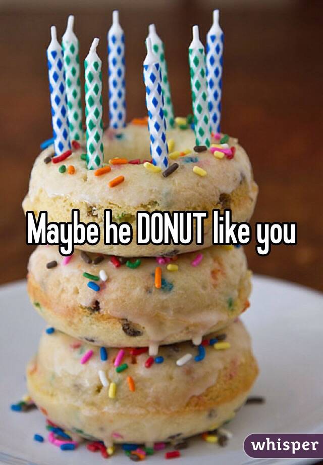 Maybe he DONUT like you