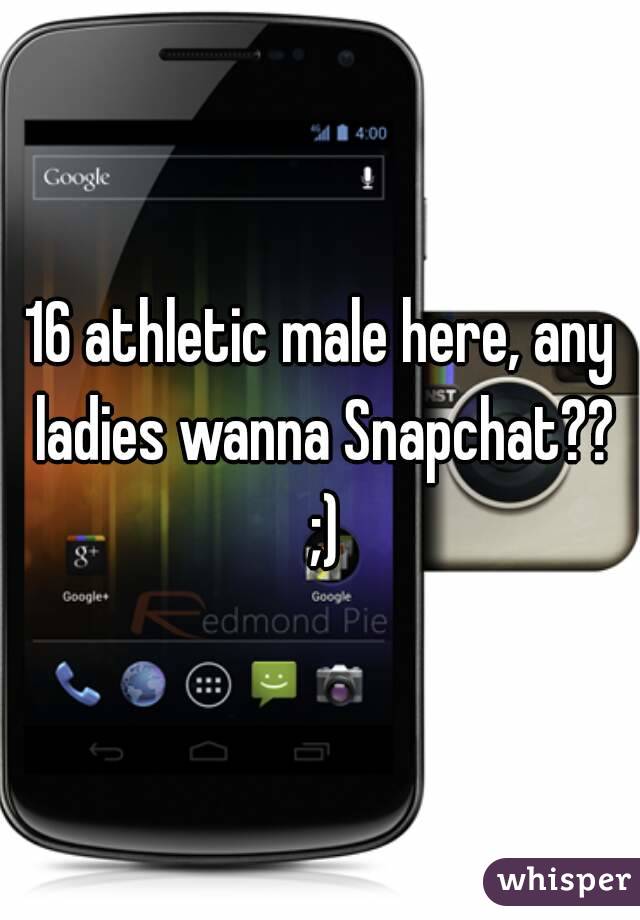 16 athletic male here, any ladies wanna Snapchat?? ;)