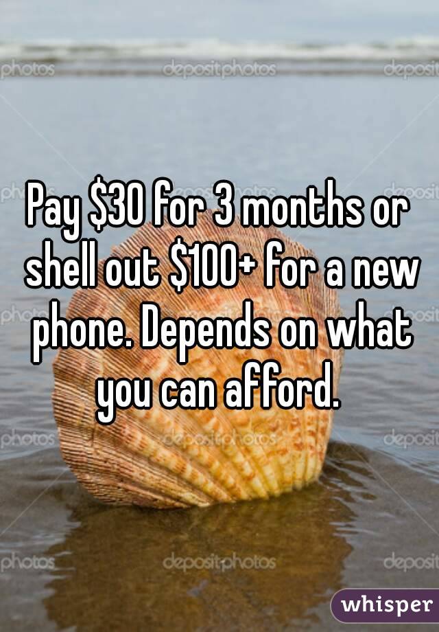 Pay $30 for 3 months or shell out $100+ for a new phone. Depends on what you can afford. 