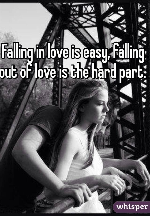 Falling in love is easy, falling out of love is the hard part. 