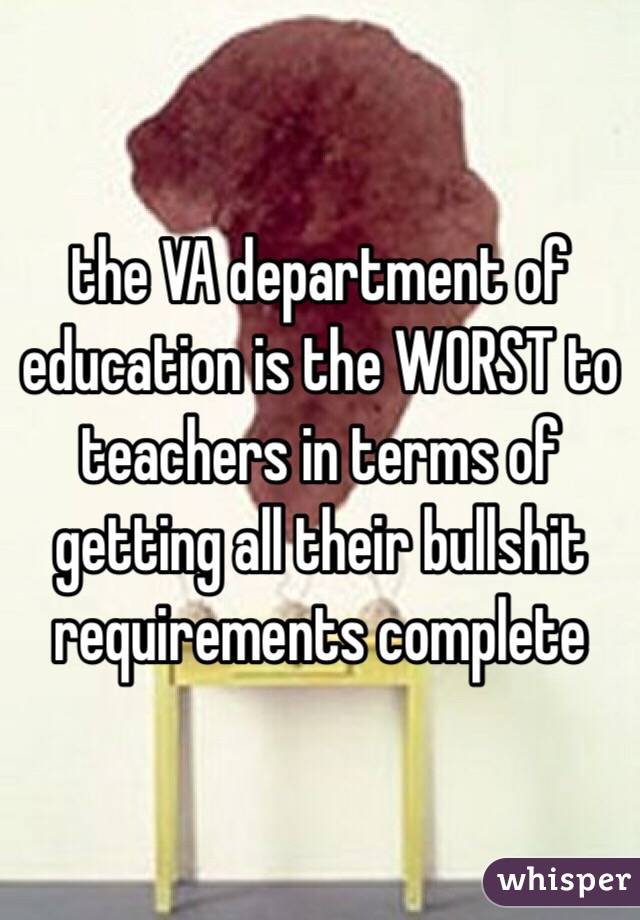 the VA department of education is the WORST to teachers in terms of getting all their bullshit requirements complete