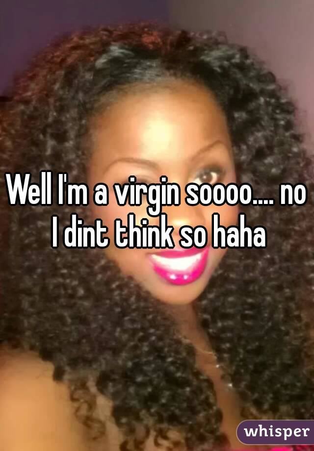 Well I'm a virgin soooo.... no I dint think so haha