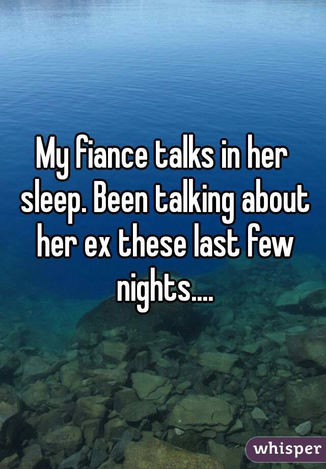 My fiance talks in her sleep. Been talking about her ex these last few nights....