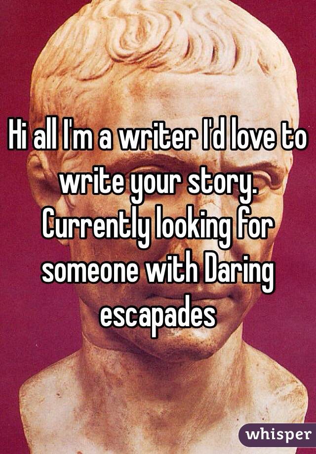 Hi all I'm a writer I'd love to write your story. Currently looking for someone with Daring escapades 