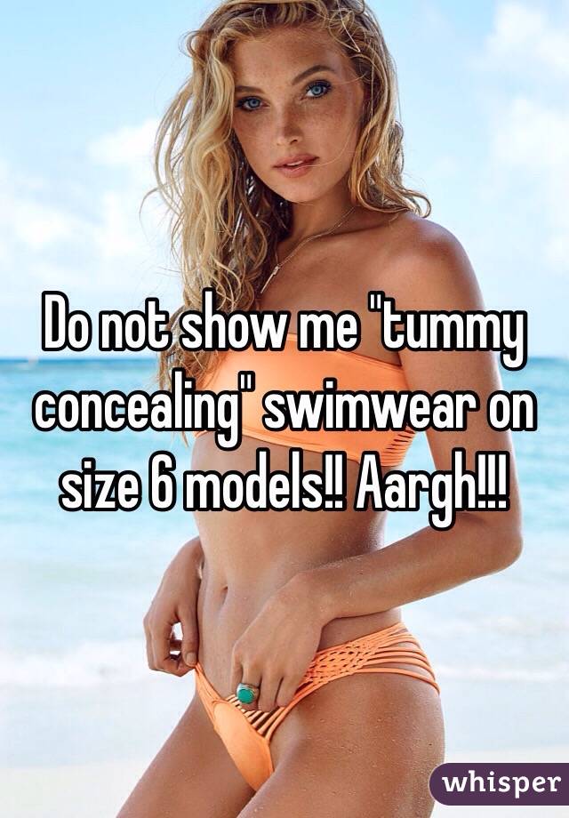 Do not show me "tummy concealing" swimwear on size 6 models!! Aargh!!!