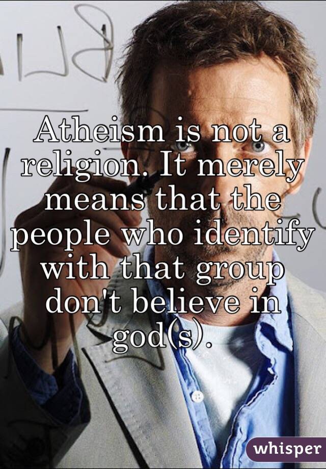 Atheism is not a religion. It merely means that the people who identify with that group don't believe in god(s). 