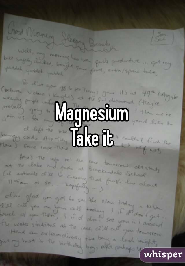 Magnesium
Take it