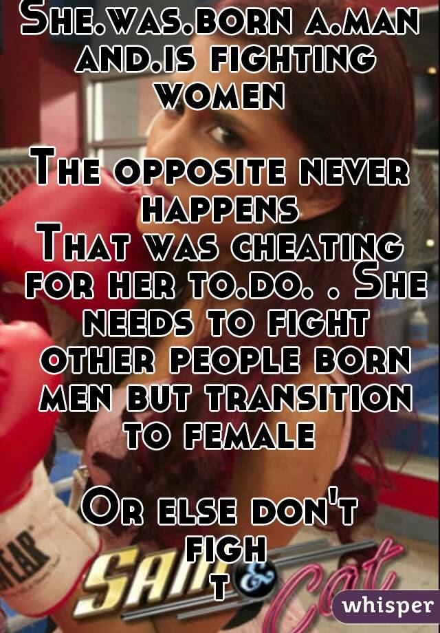 She.was.born a.man and.is fighting women 

The opposite never happens 
That was cheating for her to.do. . She needs to fight other people born men but transition to female 

Or else don't fight