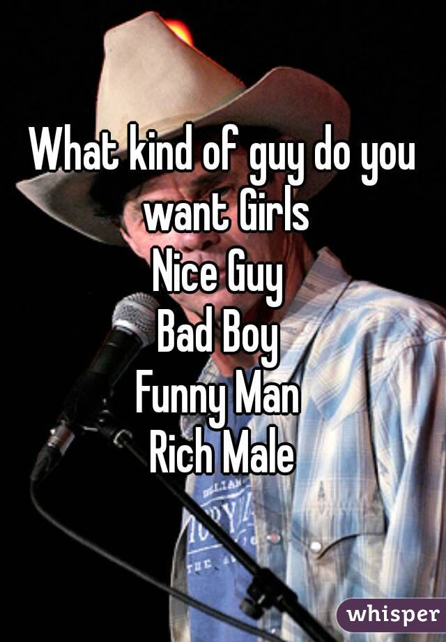 What kind of guy do you want Girls
Nice Guy 
Bad Boy 
Funny Man 
Rich Male