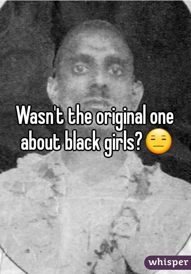 Wasn't the original one about black girls?😑