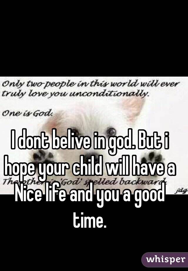 I dont belive in god. But i hope your child will have a Nice life and you a good time.