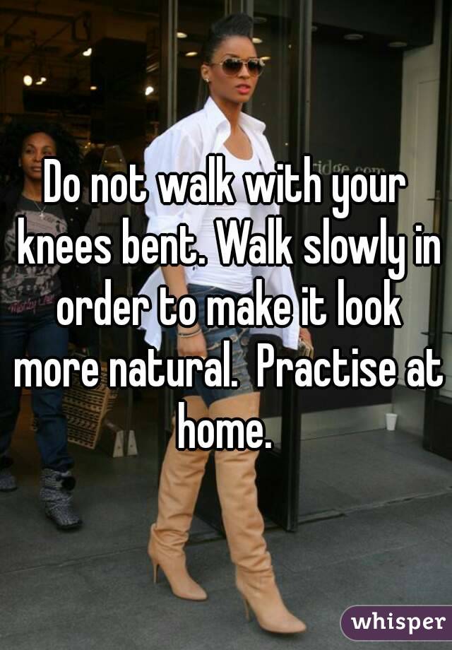 Do not walk with your knees bent. Walk slowly in order to make it look more natural.  Practise at home. 