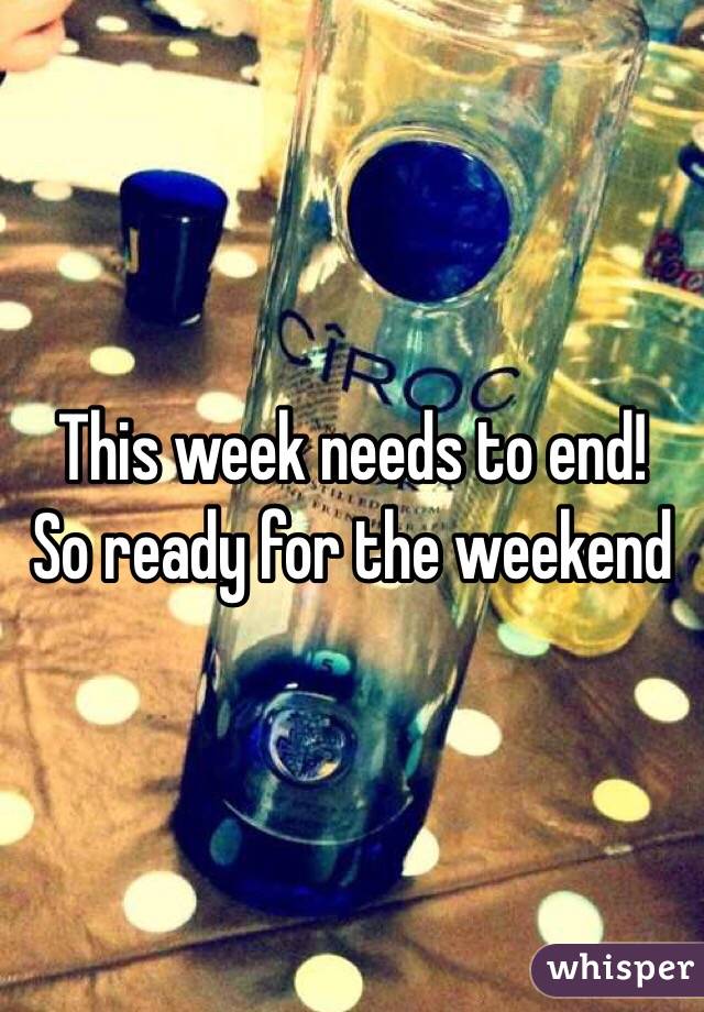 This week needs to end!
So ready for the weekend