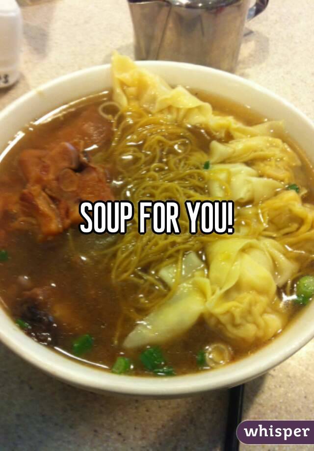 SOUP FOR YOU!