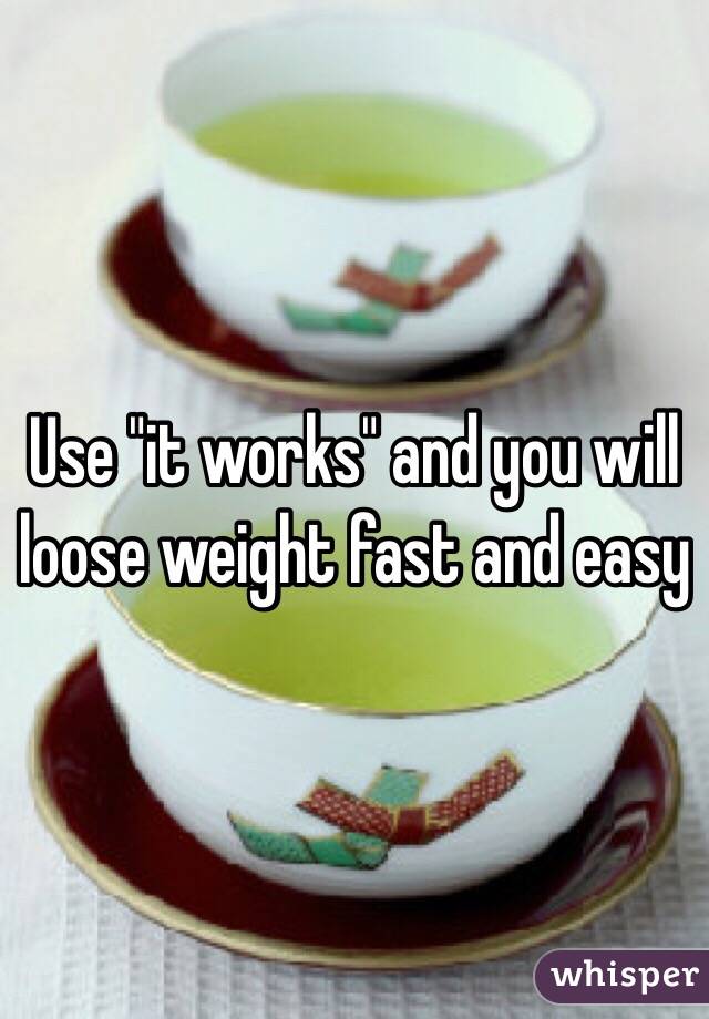 Use "it works" and you will loose weight fast and easy