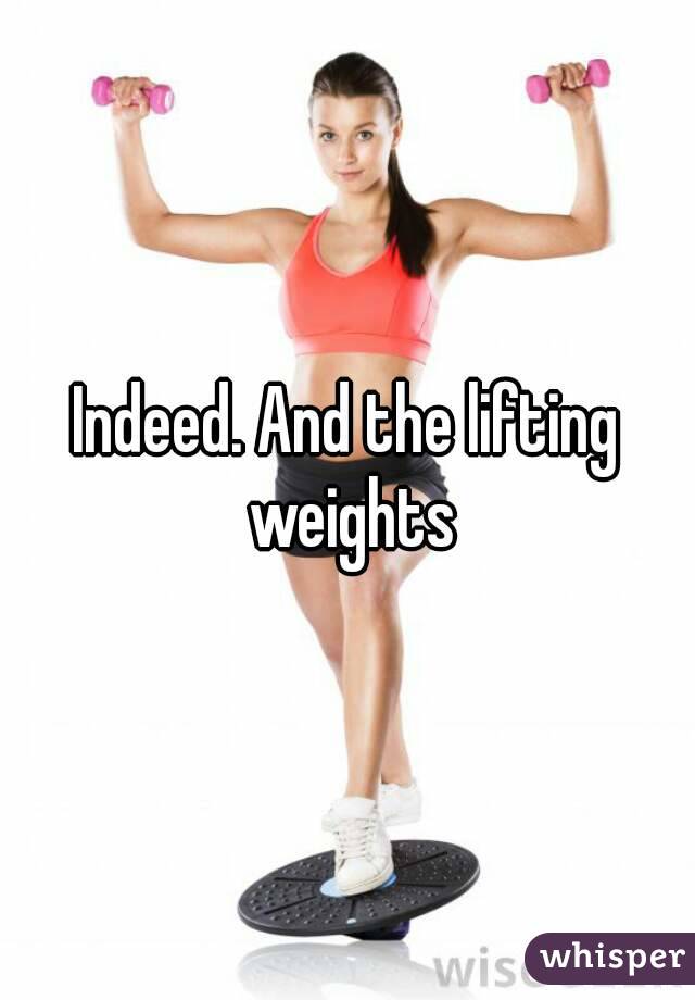 Indeed. And the lifting weights