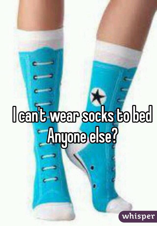 I can't wear socks to bed
Anyone else?