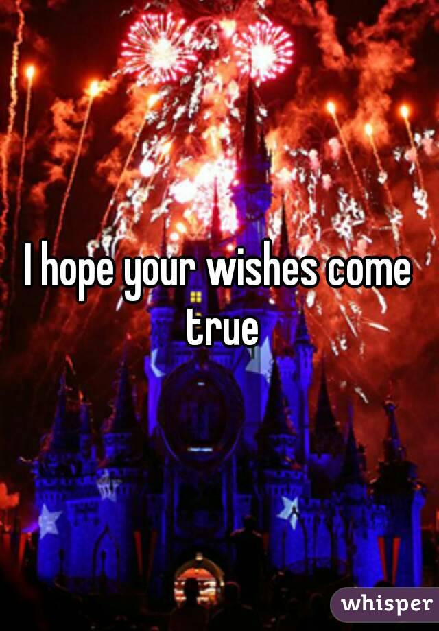 I hope your wishes come true