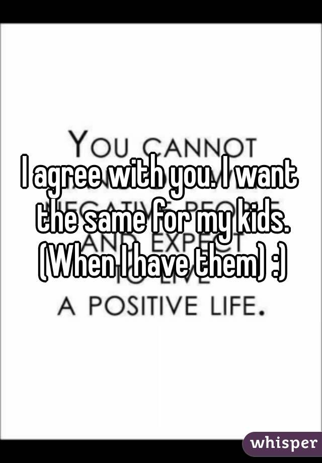 I agree with you. I want the same for my kids. (When I have them) :)