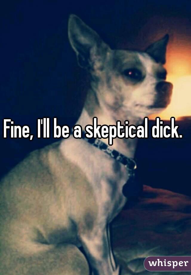 Fine, I'll be a skeptical dick. 