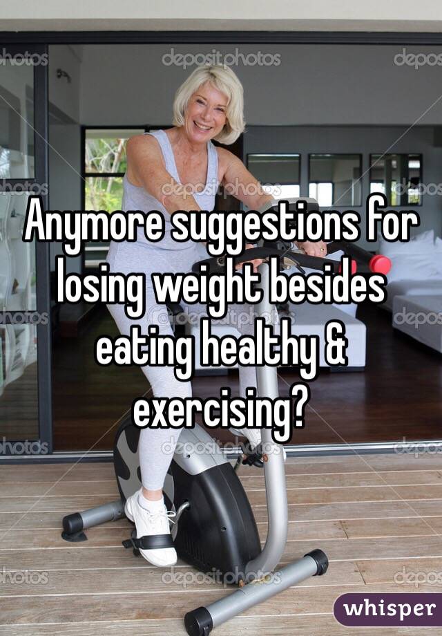 Anymore suggestions for losing weight besides eating healthy & exercising? 