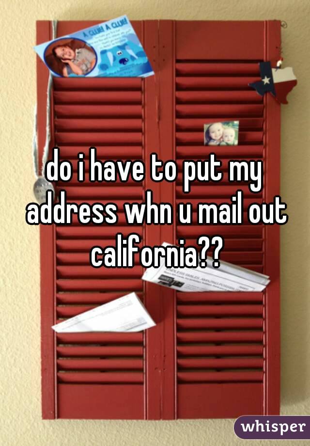 do i have to put my address whn u mail out california??