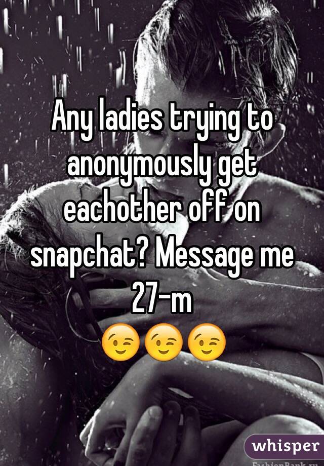 Any ladies trying to anonymously get eachother off on snapchat? Message me
27-m
😉😉😉