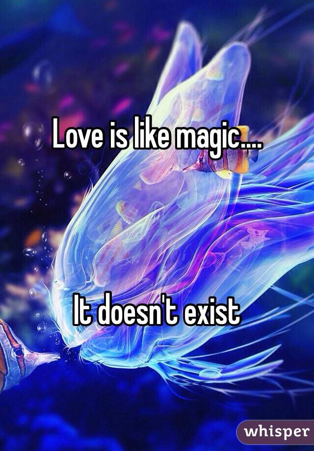 Love is like magic....



It doesn't exist 