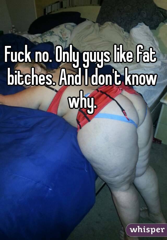 Fuck no. Only guys like fat bitches. And I don't know why.