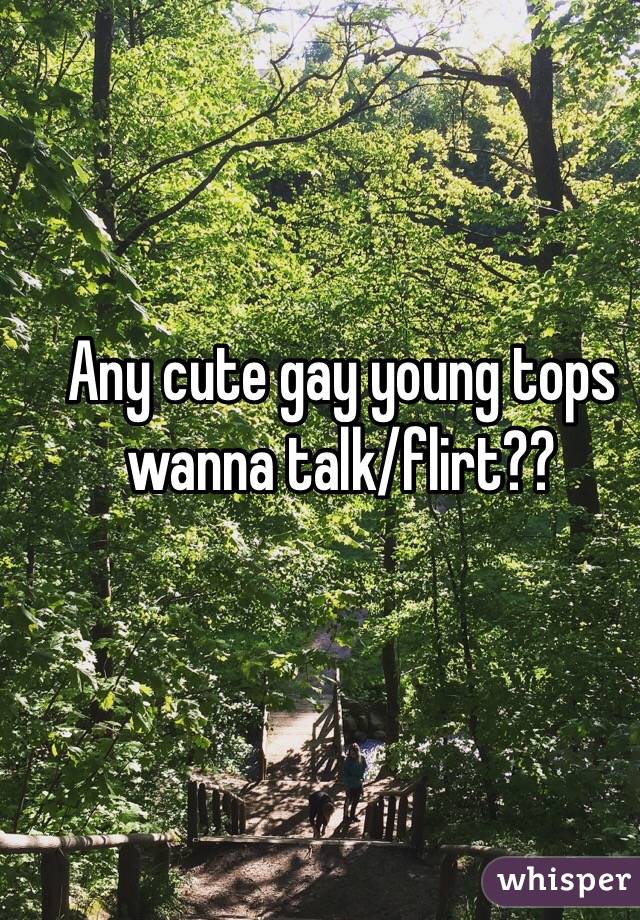 Any cute gay young tops wanna talk/flirt??