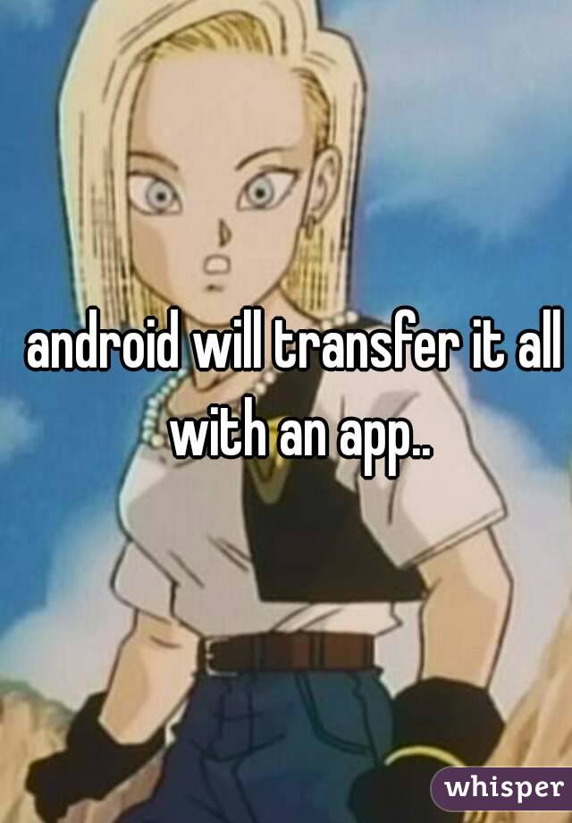 android will transfer it all with an app..