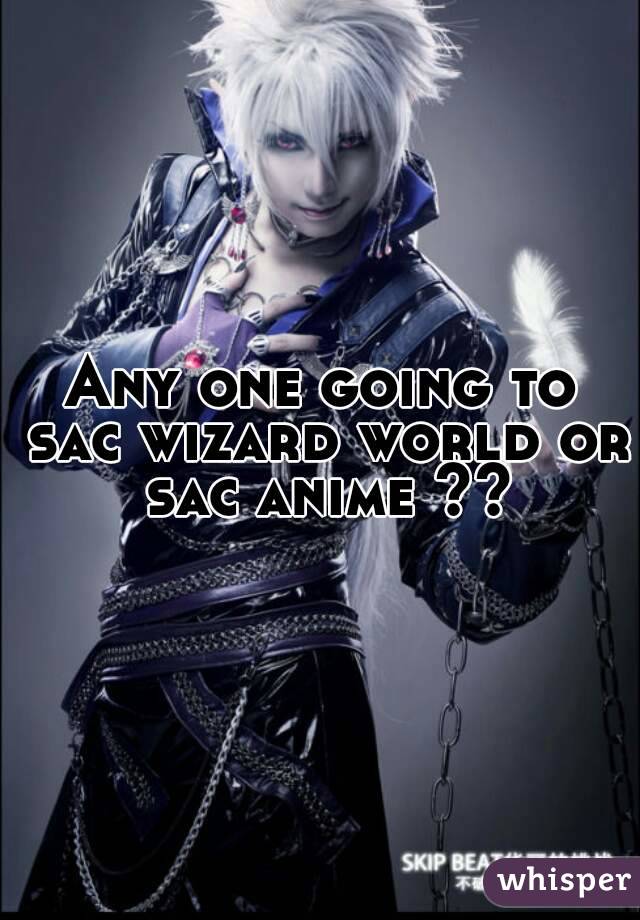 Any one going to sac wizard world or sac anime ??