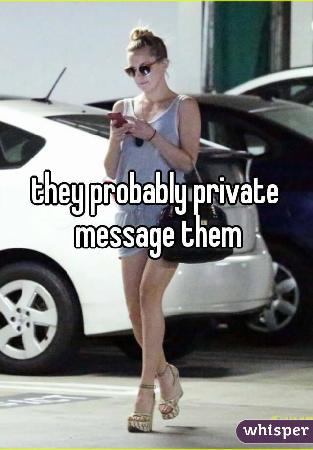 they probably private message them