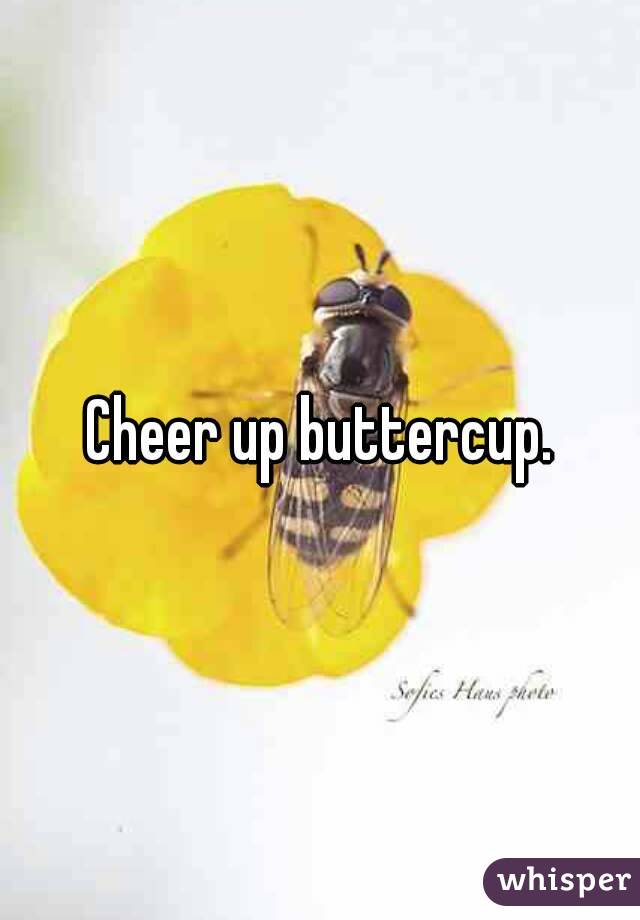 Cheer up buttercup.