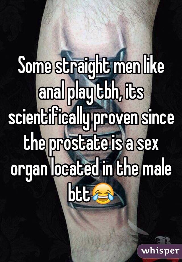 Some straight men like anal play tbh, its scientifically proven since the prostate is a sex organ located in the male btt😂